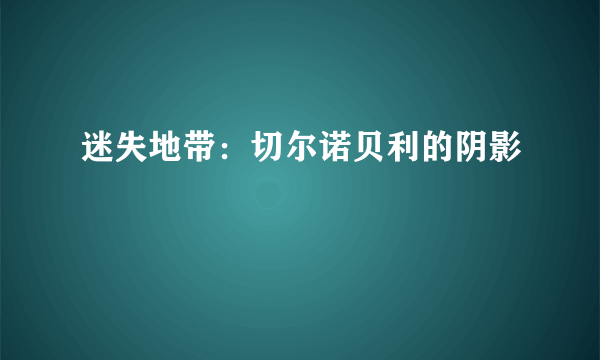 迷失地带：切尔诺贝利的阴影