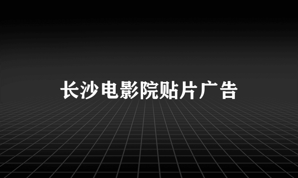 长沙电影院贴片广告