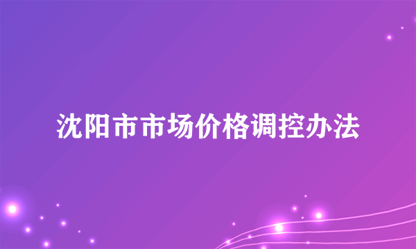 沈阳市市场价格调控办法