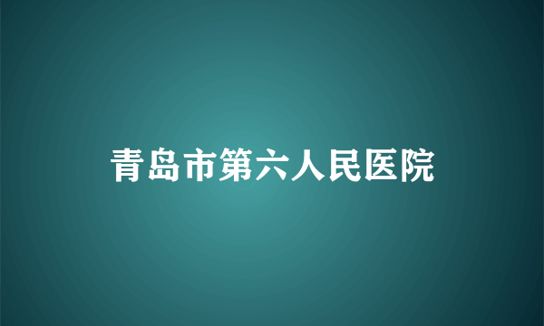 青岛市第六人民医院