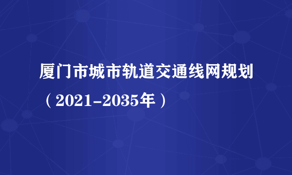 厦门市城市轨道交通线网规划（2021-2035年）