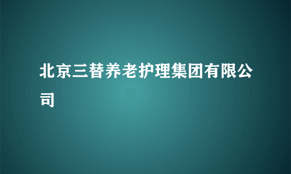 北京三替养老护理集团有限公司