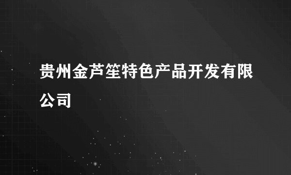 贵州金芦笙特色产品开发有限公司