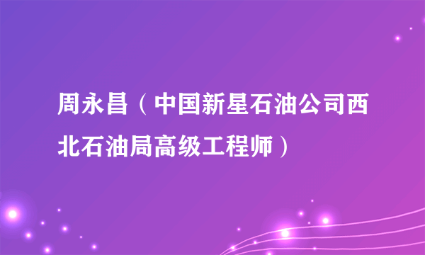 周永昌（中国新星石油公司西北石油局高级工程师）