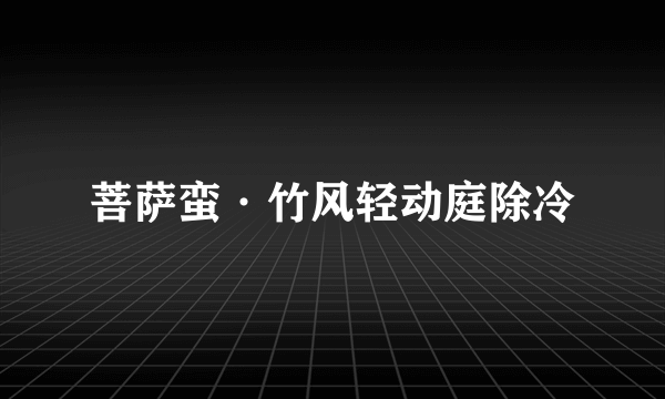 菩萨蛮·竹风轻动庭除冷