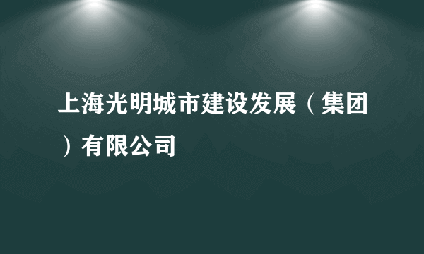 上海光明城市建设发展（集团）有限公司