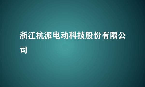 浙江杭派电动科技股份有限公司