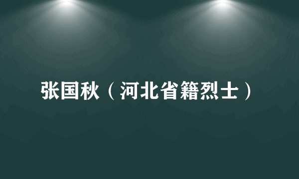 张国秋（河北省籍烈士）