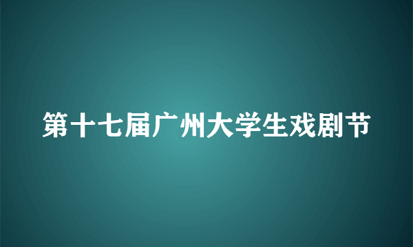 第十七届广州大学生戏剧节