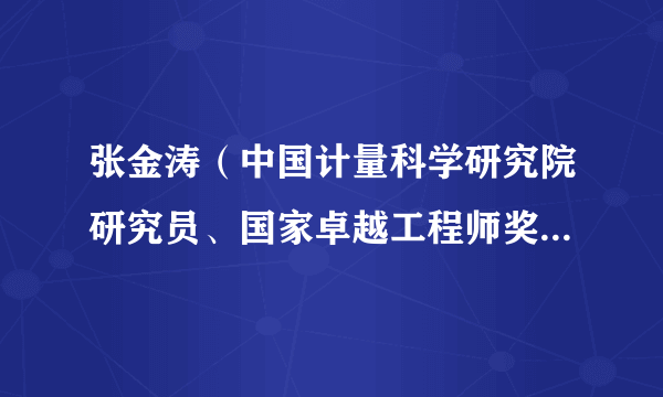 张金涛（中国计量科学研究院研究员、国家卓越工程师奖获得者）