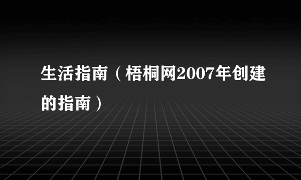 生活指南（梧桐网2007年创建的指南）