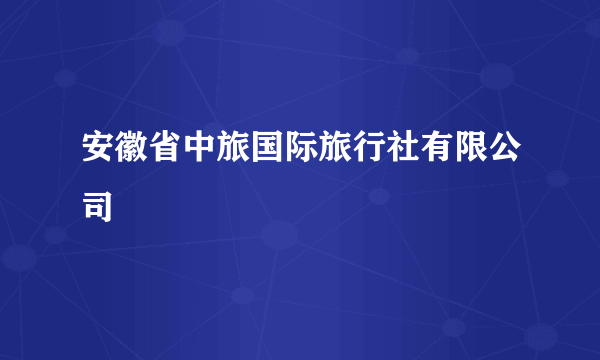 安徽省中旅国际旅行社有限公司