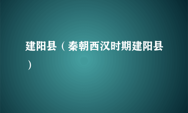 建阳县（秦朝西汉时期建阳县）