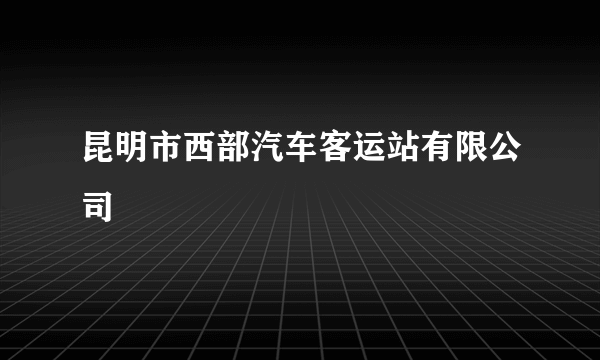 昆明市西部汽车客运站有限公司