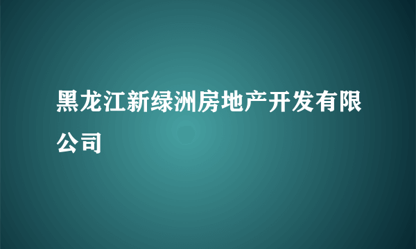 黑龙江新绿洲房地产开发有限公司