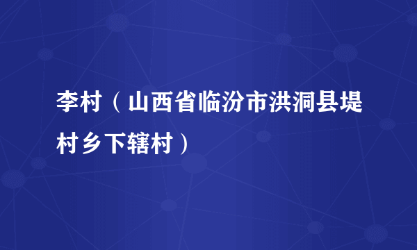 李村（山西省临汾市洪洞县堤村乡下辖村）