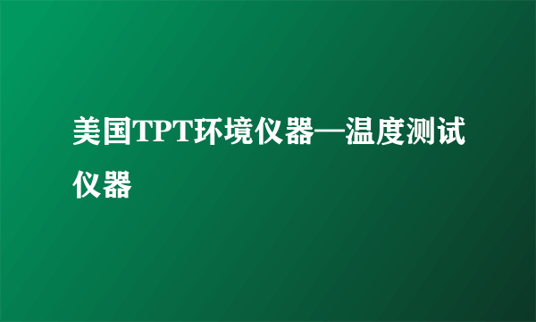 美国TPT环境仪器—温度测试仪器