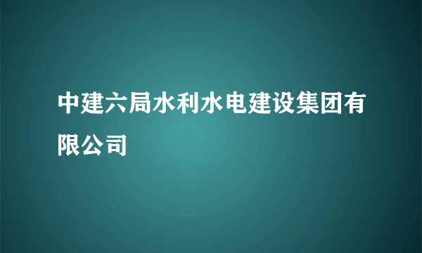 中建六局水利水电建设集团有限公司