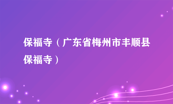 保福寺（广东省梅州市丰顺县保福寺）