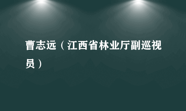 曹志远（江西省林业厅副巡视员）