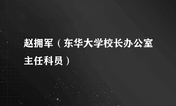 赵拥军（东华大学校长办公室主任科员）