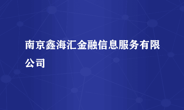 南京鑫海汇金融信息服务有限公司