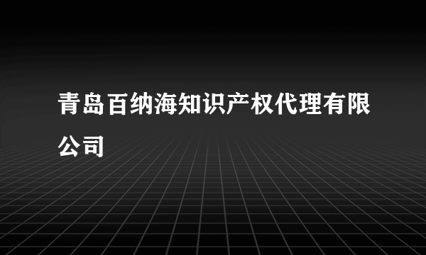 青岛百纳海知识产权代理有限公司