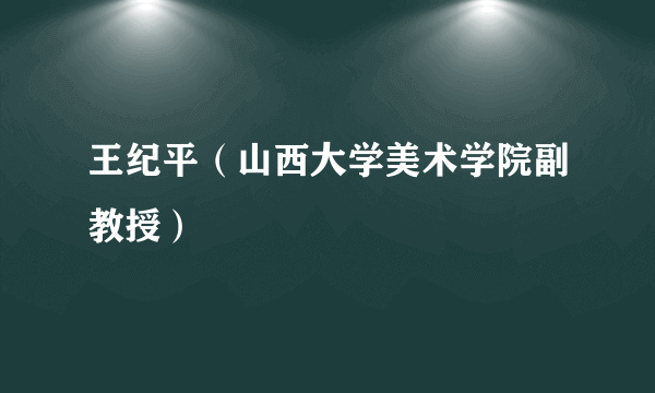 王纪平（山西大学美术学院副教授）