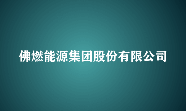 佛燃能源集团股份有限公司