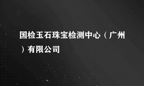 国检玉石珠宝检测中心（广州）有限公司