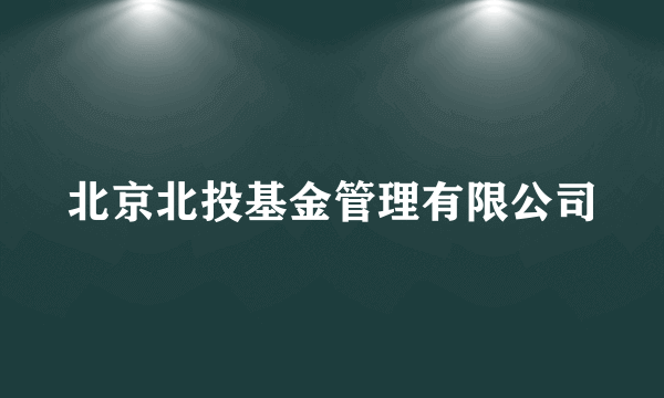 北京北投基金管理有限公司