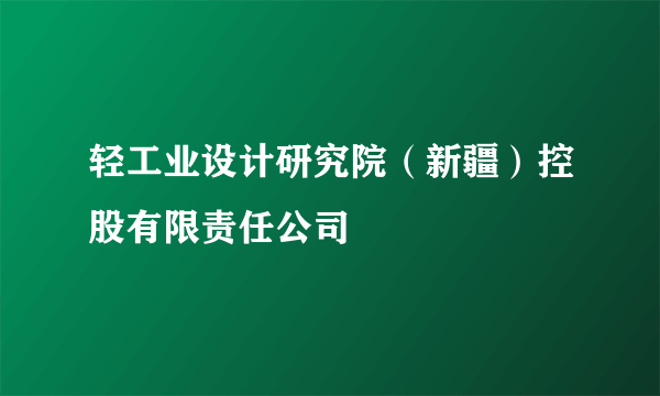 轻工业设计研究院（新疆）控股有限责任公司