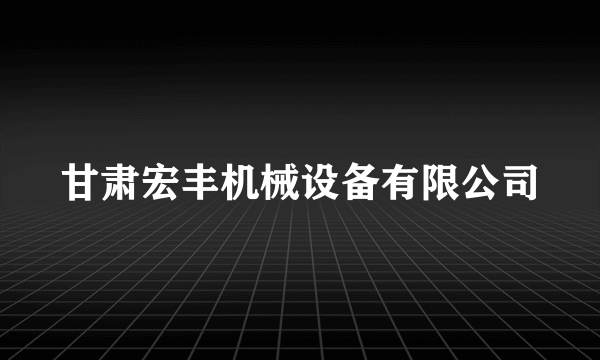 甘肃宏丰机械设备有限公司