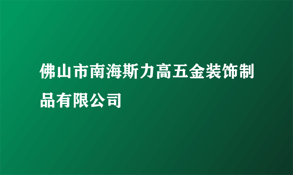 佛山市南海斯力高五金装饰制品有限公司