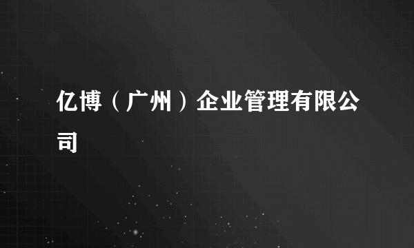 亿博（广州）企业管理有限公司