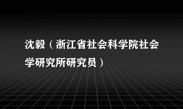 沈毅（浙江省社会科学院社会学研究所研究员）