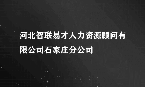 河北智联易才人力资源顾问有限公司石家庄分公司