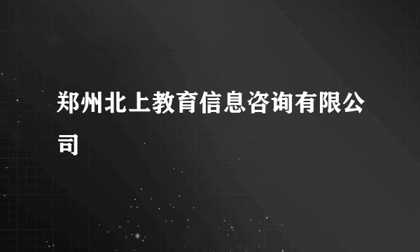 郑州北上教育信息咨询有限公司