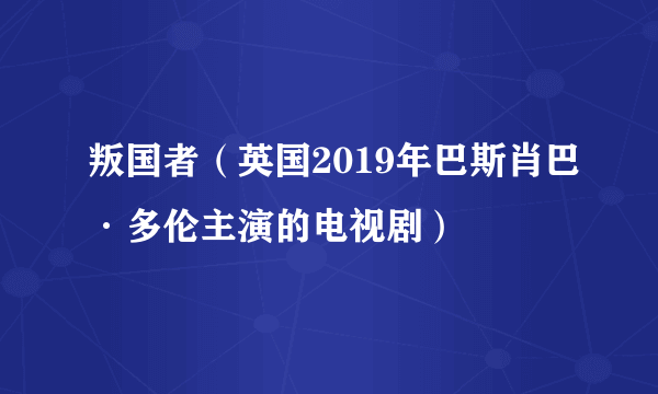 叛国者（英国2019年巴斯肖巴·多伦主演的电视剧）