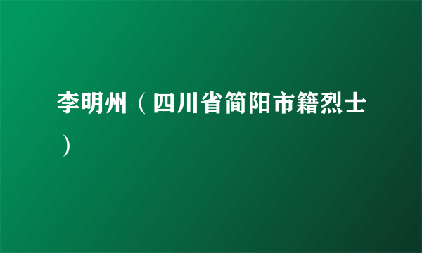 李明州（四川省简阳市籍烈士）