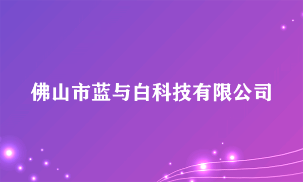 佛山市蓝与白科技有限公司