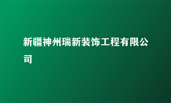 新疆神州瑞新装饰工程有限公司