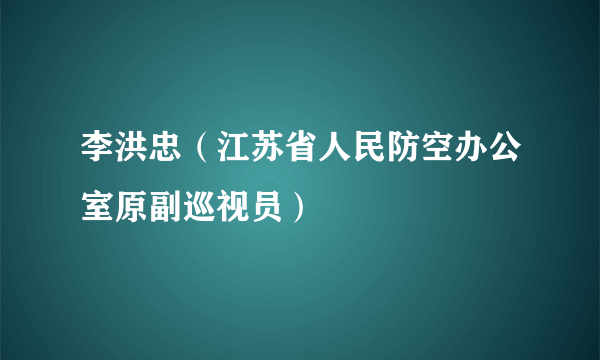 李洪忠（江苏省人民防空办公室原副巡视员）