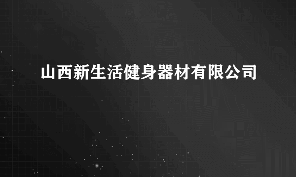 山西新生活健身器材有限公司