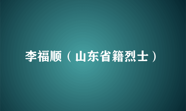 李福顺（山东省籍烈士）