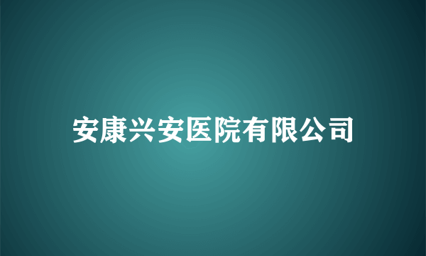 安康兴安医院有限公司