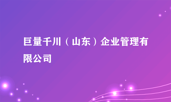 巨量千川（山东）企业管理有限公司