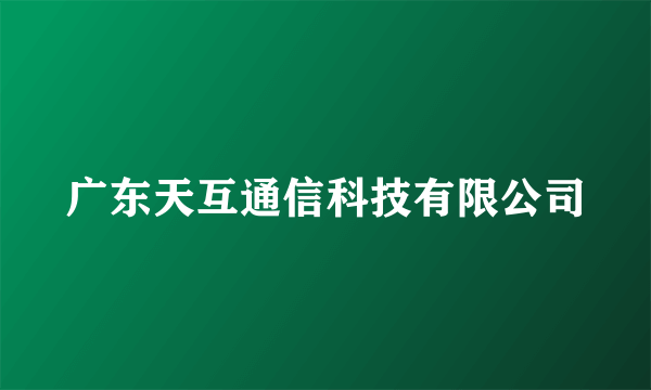 广东天互通信科技有限公司