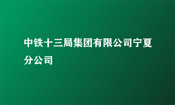 中铁十三局集团有限公司宁夏分公司