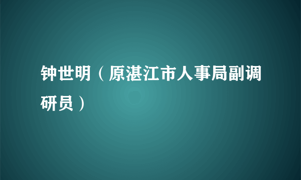 钟世明（原湛江市人事局副调研员）